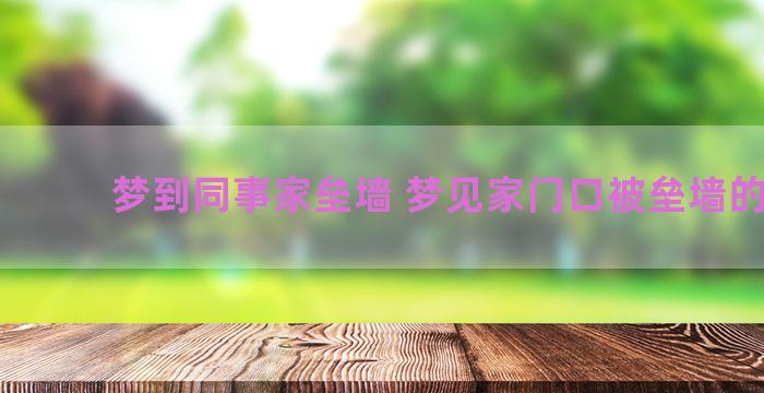 梦到同事家垒墙 梦见家门口被垒墙的预兆